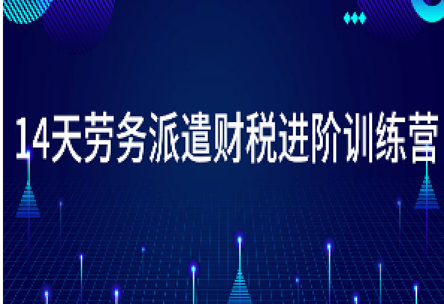 14天劳务派遣财税进阶训练营