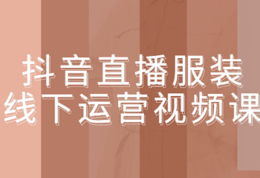 抖音直播服装线下运营视频课