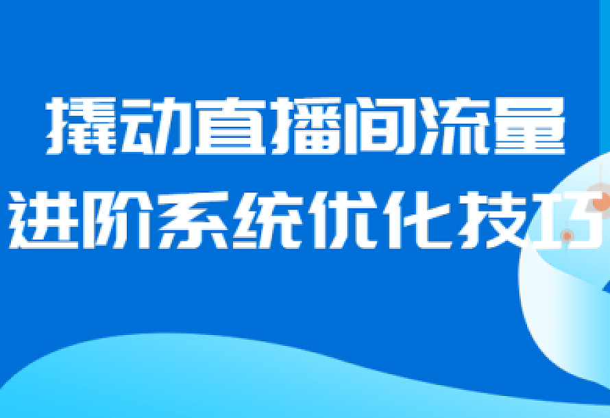 撬动直播间流量进阶系统优化技巧