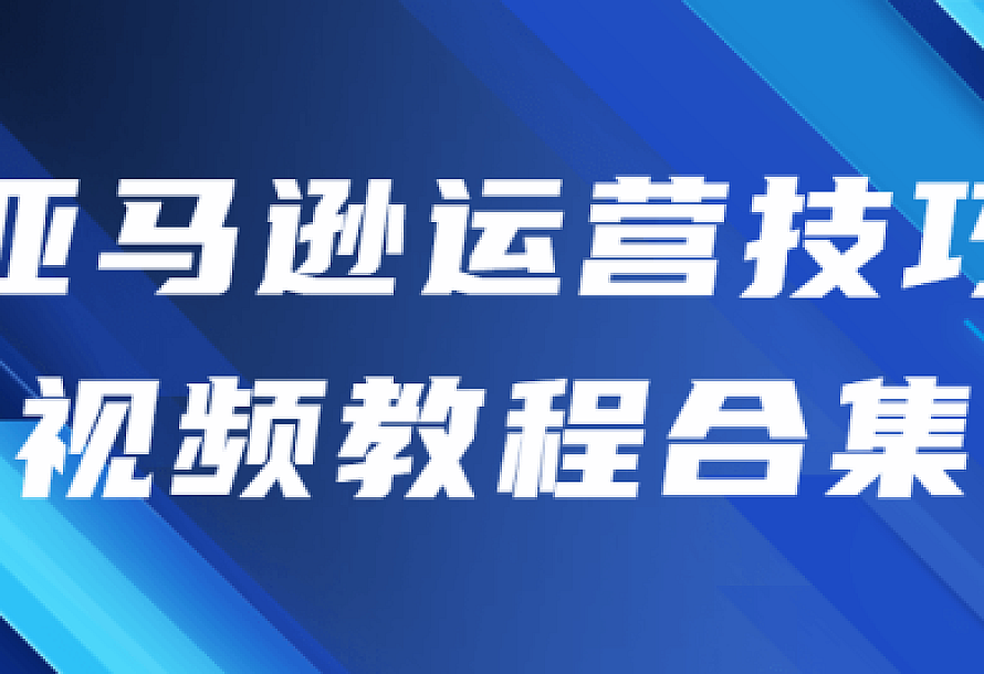 亚马逊运营技巧视频教程合集