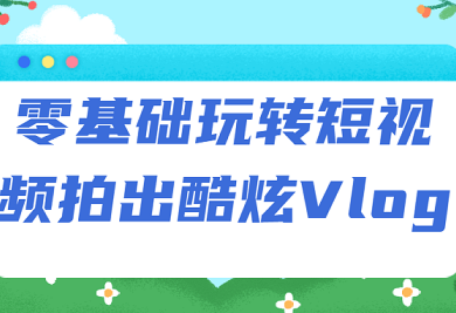 零基础玩转短视频拍出酷炫Vlog