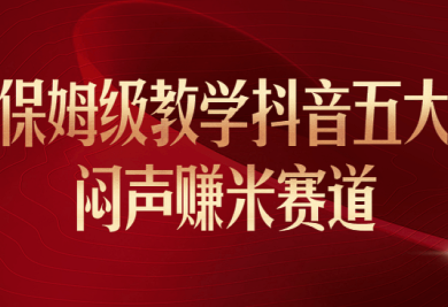 保姆级教学抖音五大闷声赚米赛道