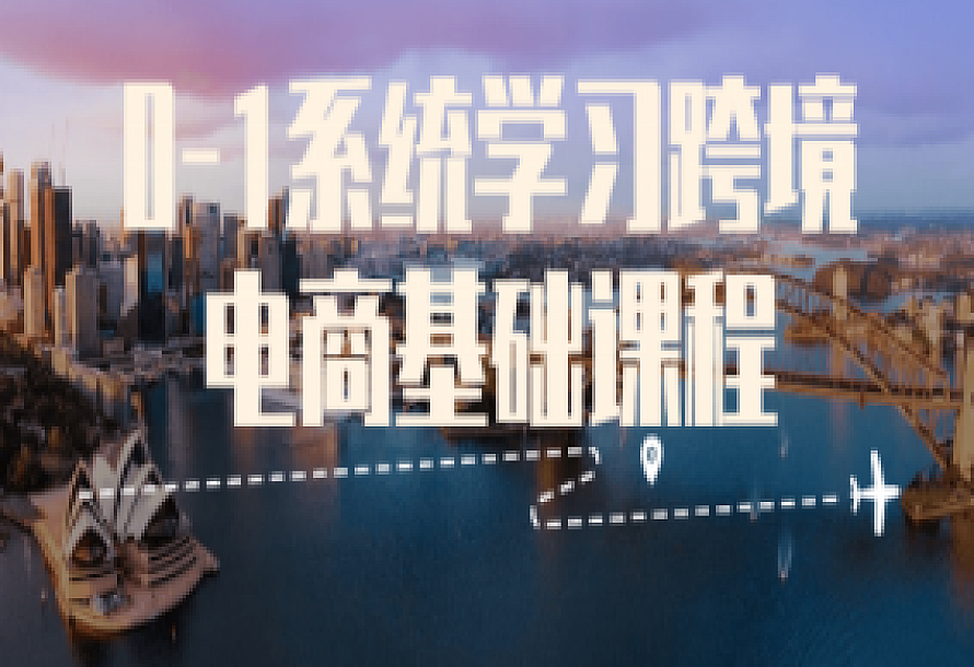 0-1系统学习跨境电商基础课程