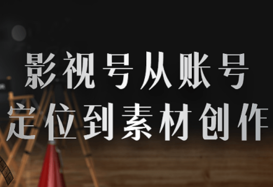 影视号从账号定位到素材创作
