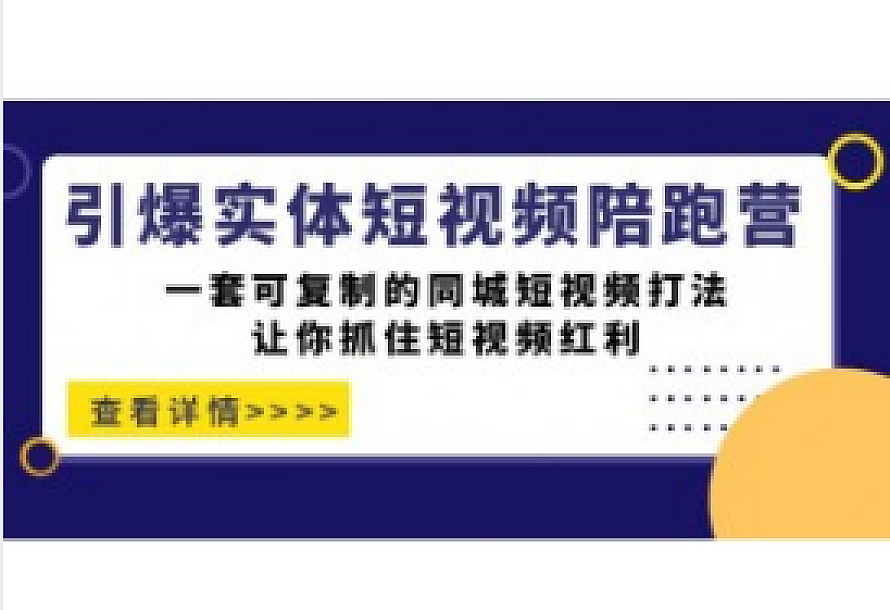 引爆实体-短视频陪跑营,一套可复制的同城短视频打法,让你抓住短视频红利