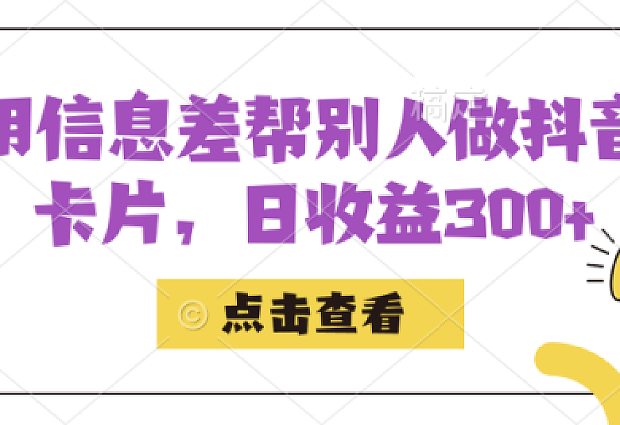 利用信息查帮别人做抖音小卡片,日收益300+
