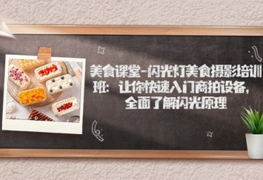美食课堂-闪光灯美食摄影培训班:让你快速入门商拍设备,全面了解闪光原理