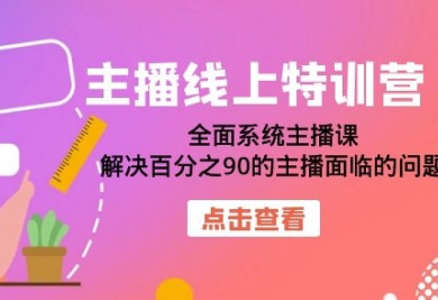主播线上特训营:全面系统主播课,解决百分之90的主播面临的问题(22节课)
