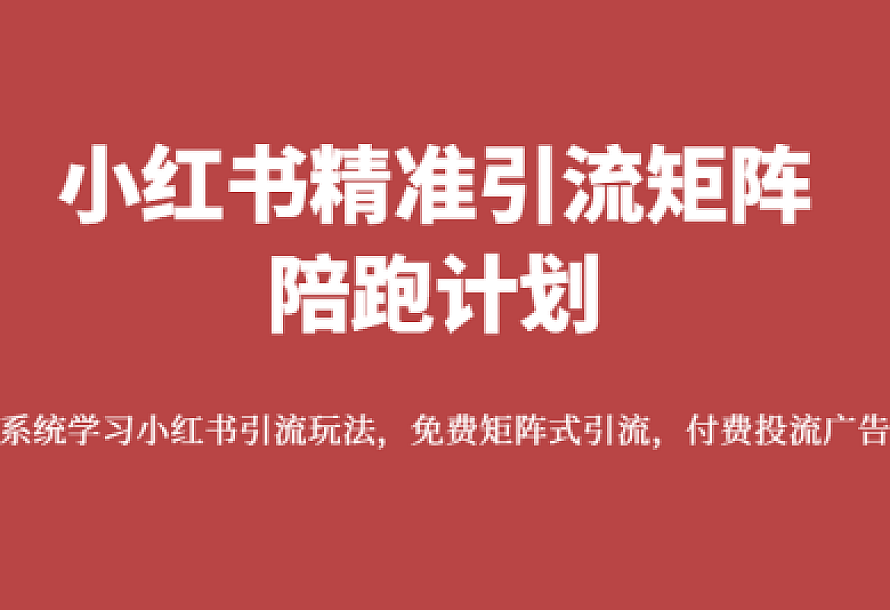 小红书精准引流矩阵陪跑计划,系统学习小红书引流玩法,免费矩阵式引流,付费投流广告