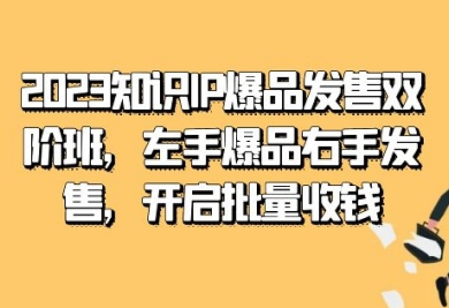 2023知识IP-爆品发售双阶班,左手爆品右手发售,开启批量收钱