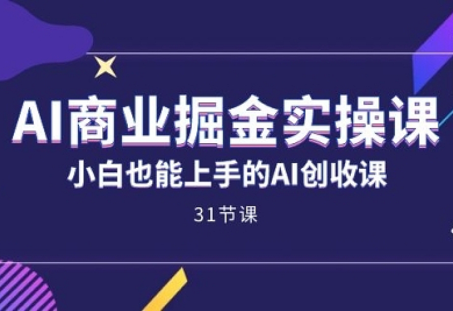 AI商业掘金实操课,小白也能上手的AI创收课(31课)