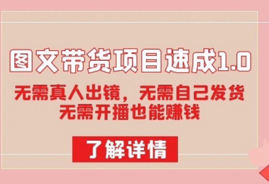 图文带货项目速成1.0:无需真人出镜,无需自己发货,无需开播也能赚钱