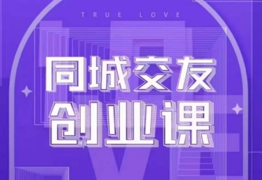 同城交友创业课,和你分享如何在你的城市,进行一场同城交友创业