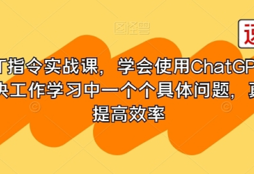 GPT指令实战课,学会使用ChatGPT,解决工作学习中一个个具体问题,真正提高效率