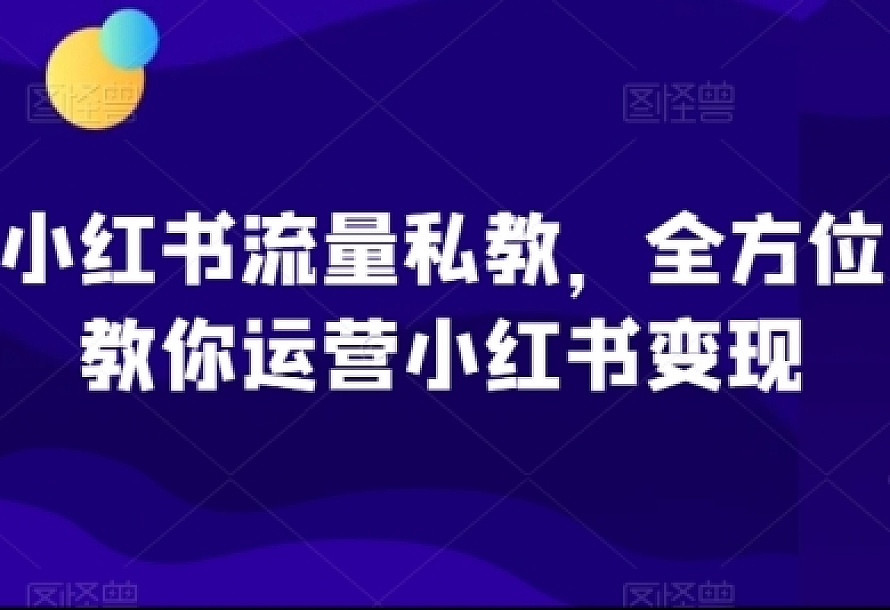 小红书流量私教,全方位教你运营小红书变现