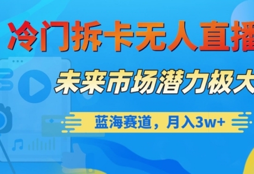 冷门拆卡无人直播,未来市场潜力极大,蓝海赛道,月入3w+【揭秘】