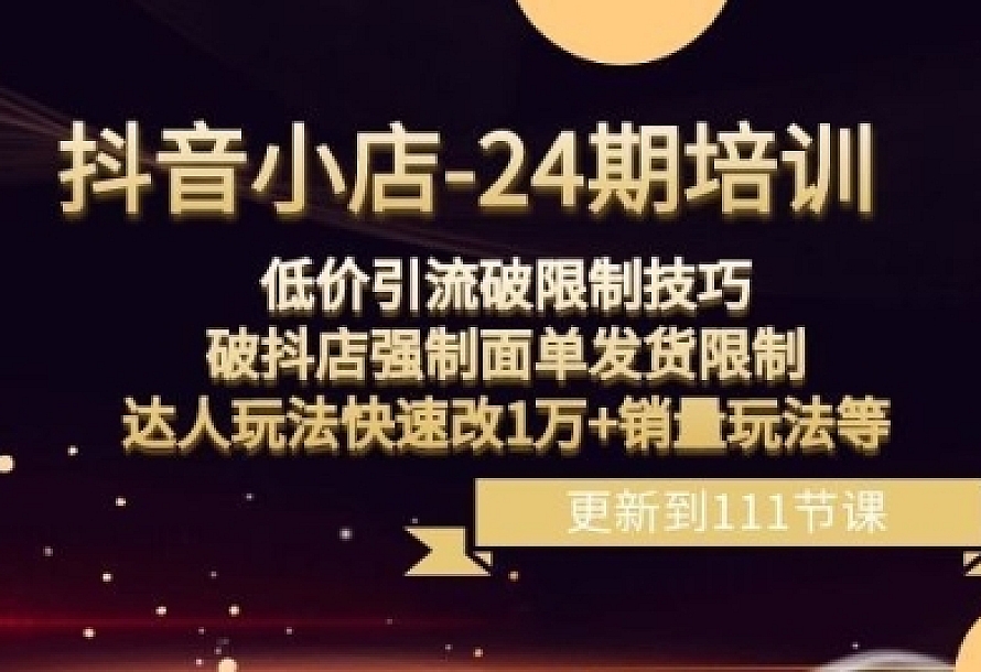 抖音小店-24期:低价引流破限制技巧,破抖店强制面单发货限制,达人玩法快速改1万+销量玩法等