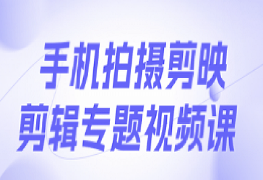 手机拍摄剪映剪辑专题视频课