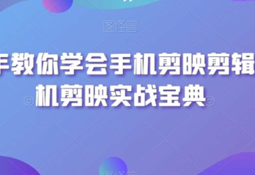手把手教你学会手机剪映剪辑,手机剪映实战宝典