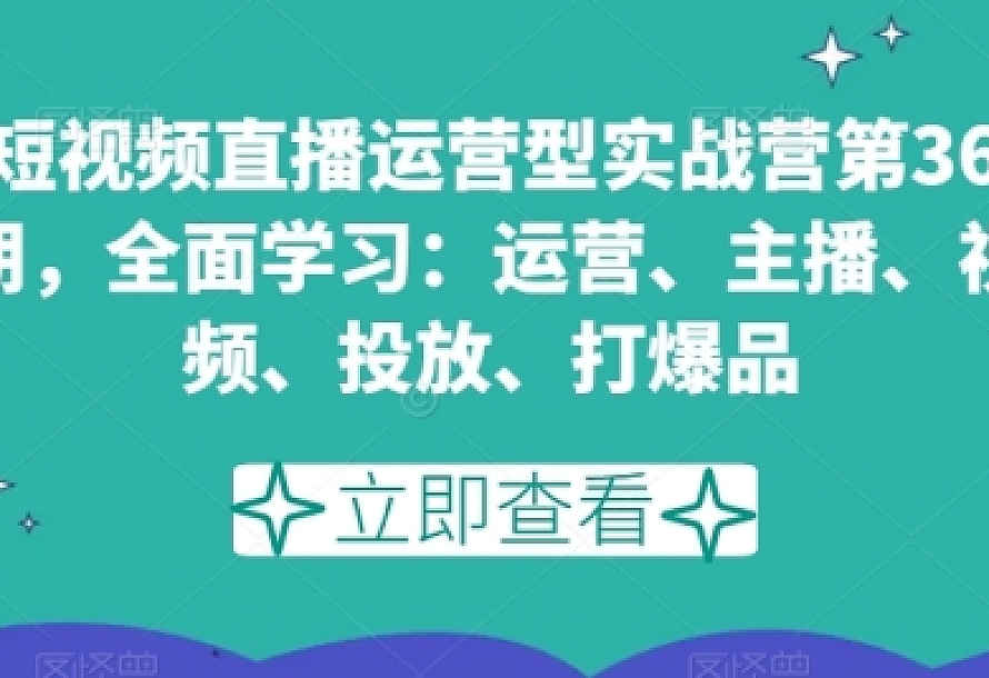 短视频直播运营型实战营第36期,全面学习:运营、主播、视频、投放、打爆品