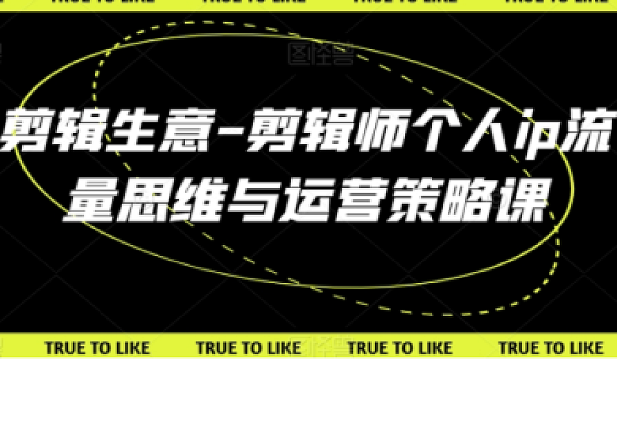 剪辑生意-剪辑师个人ip流量思维与运营策略课