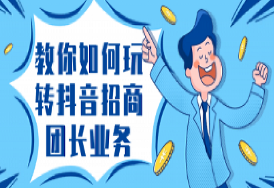 教你如何玩转抖音招商团长业务