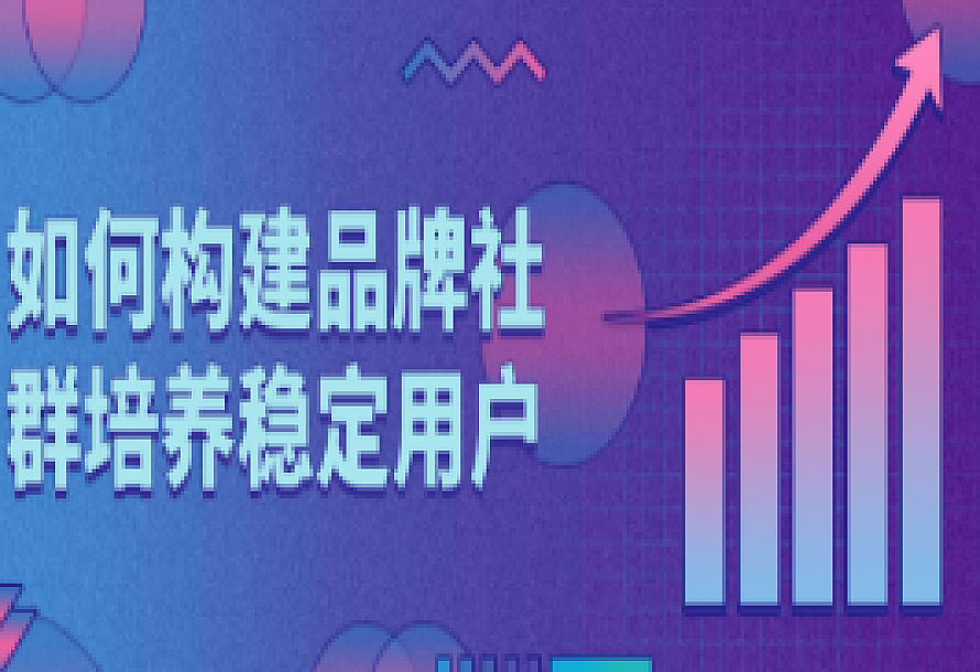 如何构建品牌社群培养稳定用户