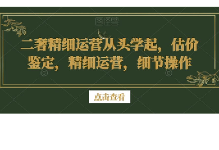 二奢精细运营从头学起,估价鉴定,精细运营,细节操作