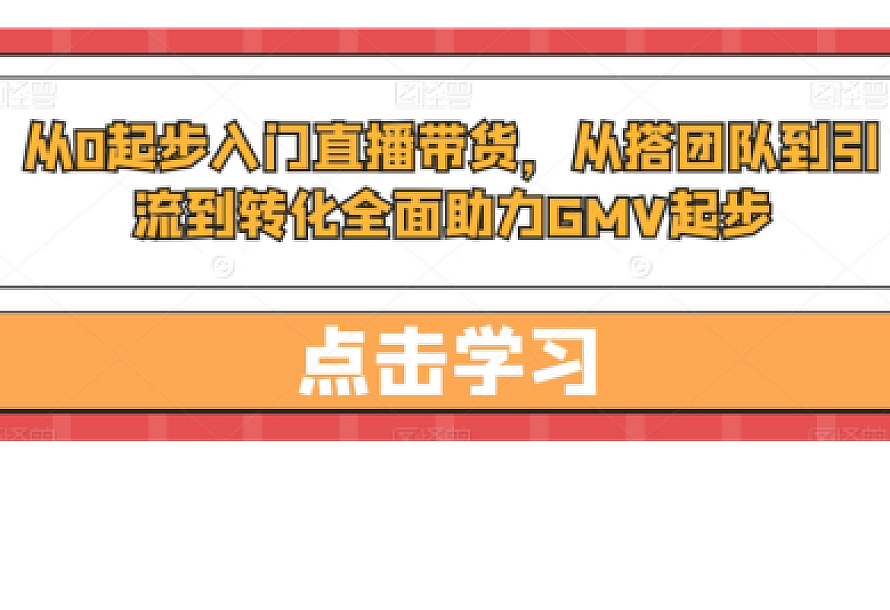 从0起步入门直播带货,从搭团队到引流到转化全面助力GMV起步