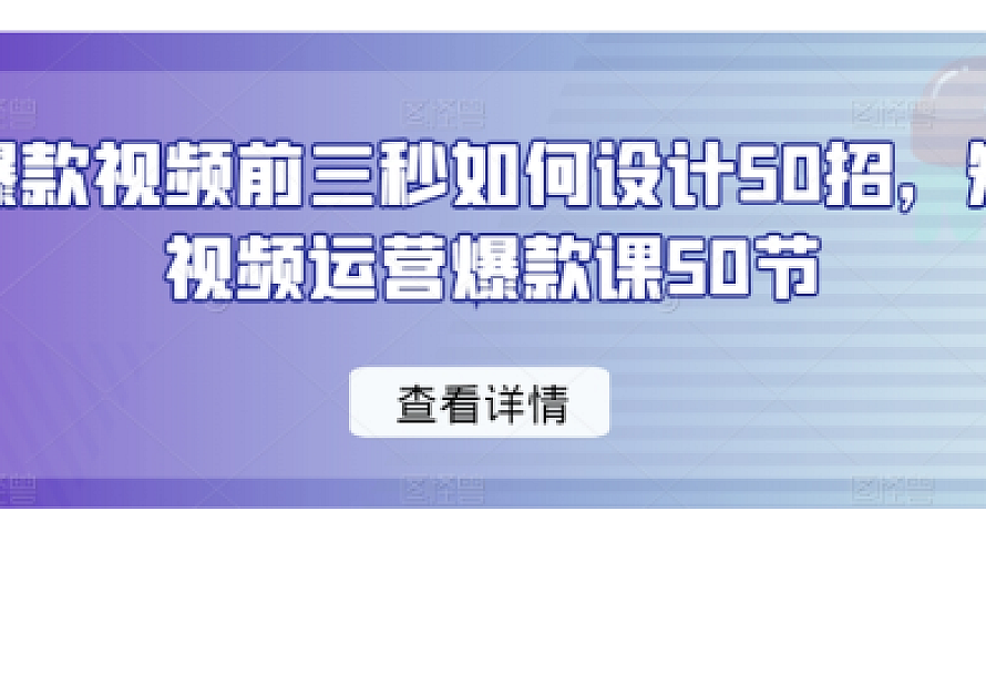 爆款视频前三秒如何设计50招,短视频运营爆款课50节