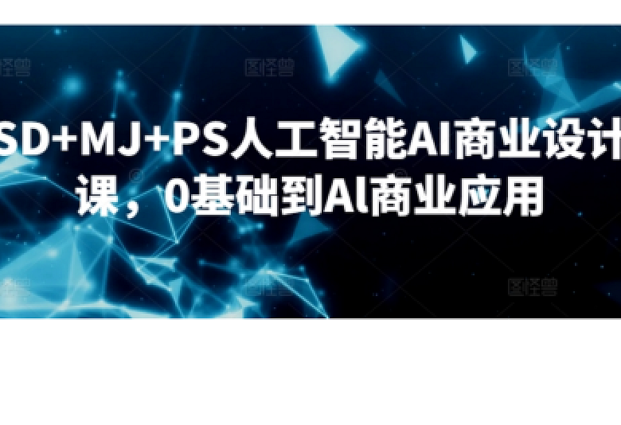 SD+MJ+PS人工智能AI商业设计课,0基础到Al商业应用