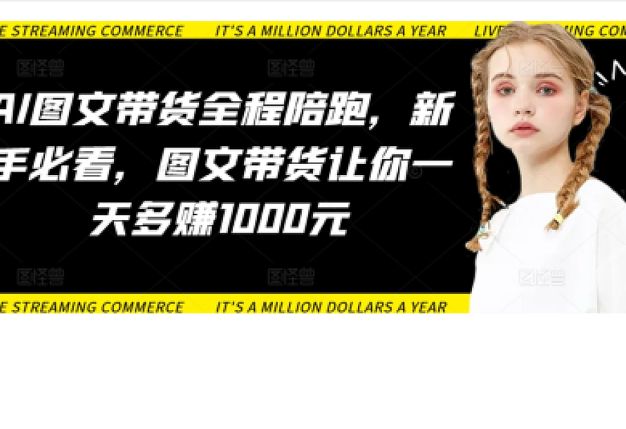 AI图文带货全程陪跑,新手必看,图文带货让你一天多赚1000元