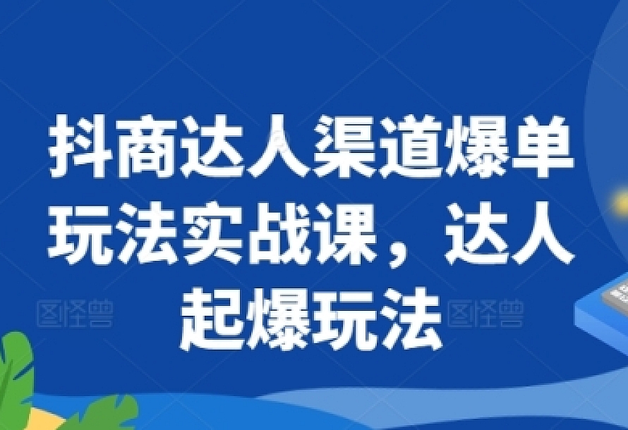 抖商达人渠道爆单玩法实战课,达人起爆玩法