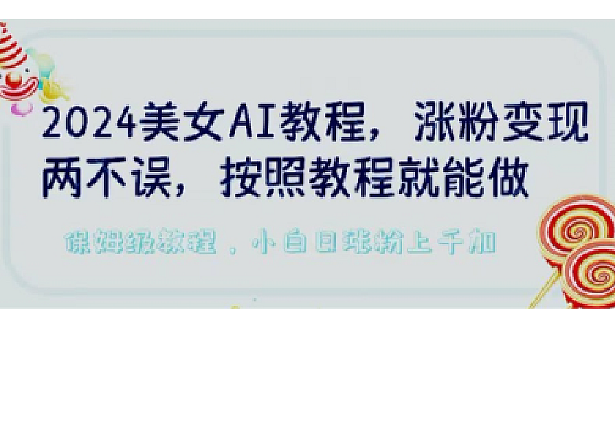 2024美女AI教程,涨粉变现两不误,按照教程制作就能做,平台低概率检测出是AI制作【揭秘】
