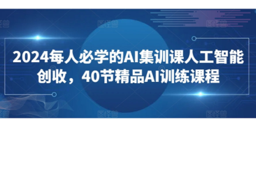2024每人必学的AI集训课人工智能创收,40节精品AI训练课程