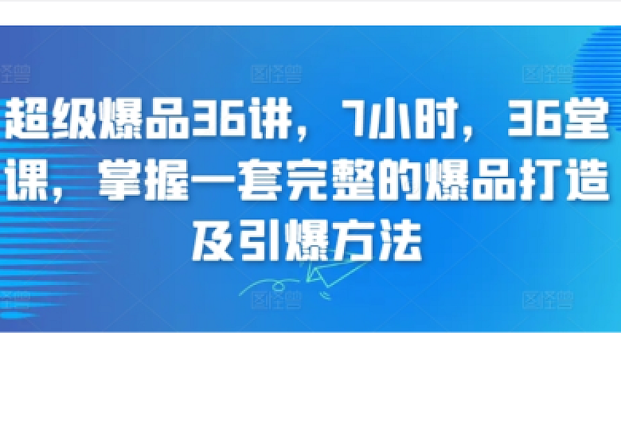 超级爆品36讲,7小时,36堂课,掌握一套完整的爆品打造及引爆方法