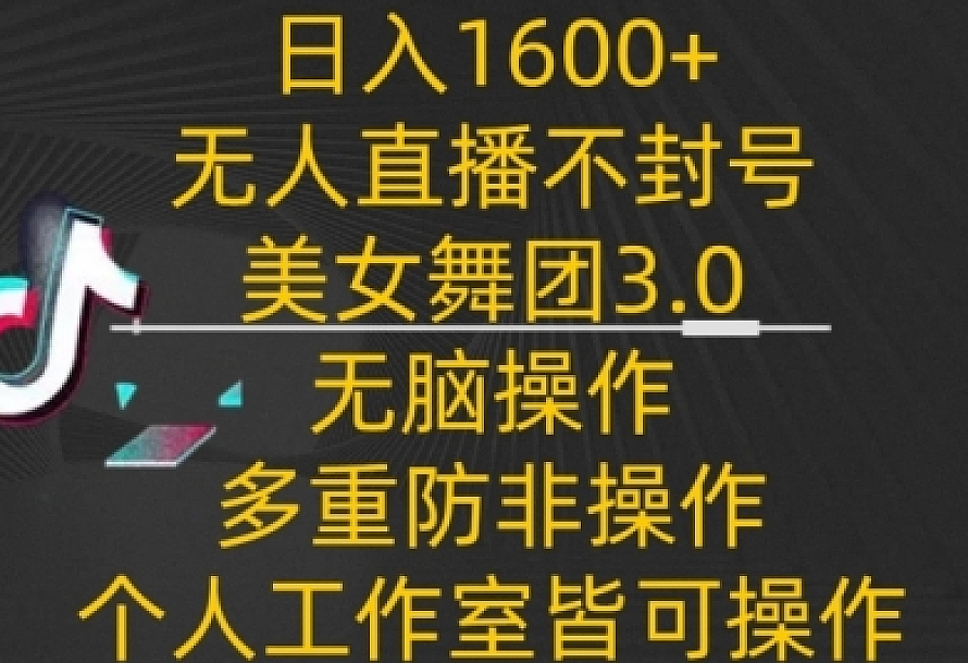 日入1600+,不封号无人直播美女舞团3.0,无脑操作多重防非操作,个人工作制皆可操作【揭秘】