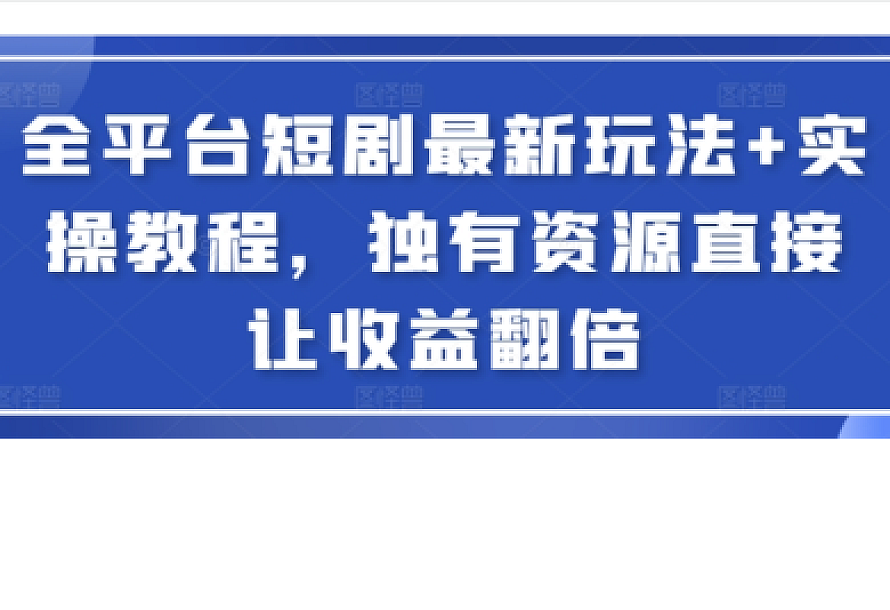 全平台短剧最新玩法+实操教程,独有资源直接让收益翻倍【揭秘】