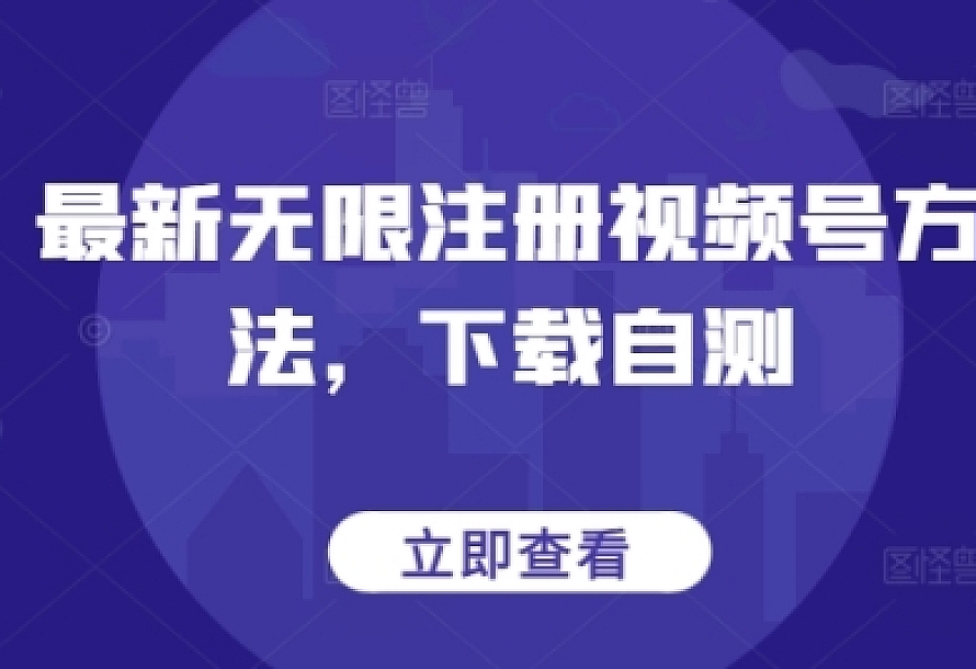 最新无限注册视频号方法,下载自测