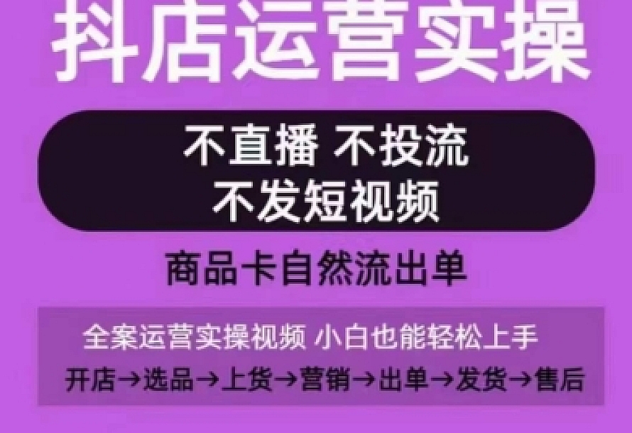 抖店运营实操课,从0-1起店视频全实操,不直播、不投流、不发短视频,商品卡自然流出单