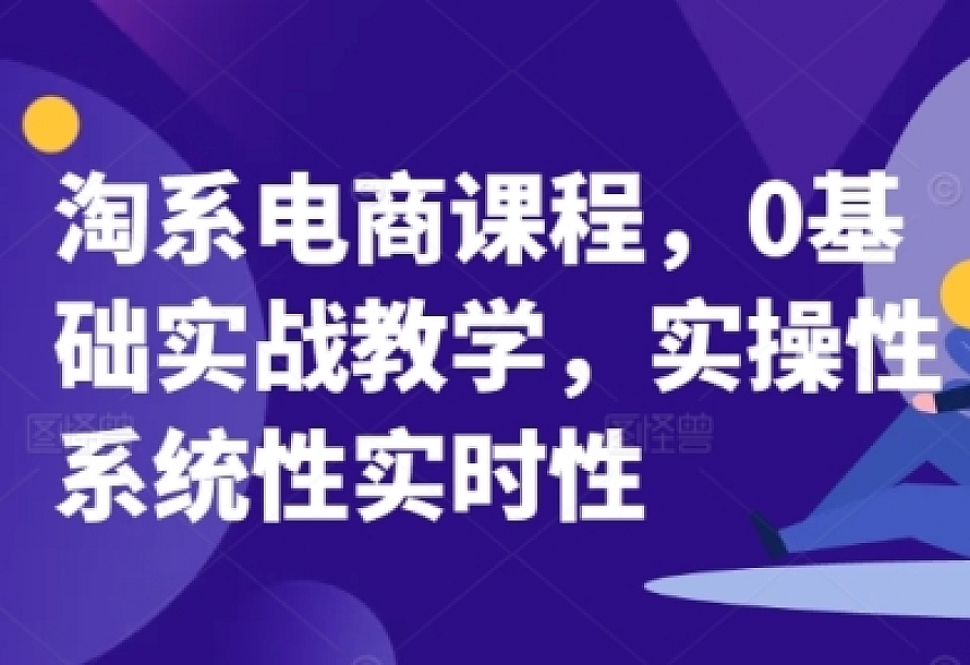 淘系电商课程,0基础实战教学,实操性系统性实时性