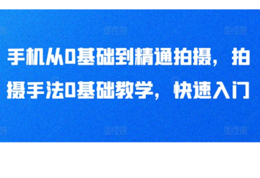 手机从0基础到精通拍摄,拍摄手法0基础教学,快速入门