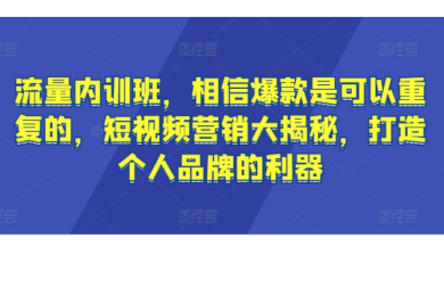 流量内训班,相信爆款是可以重复的,短视频营销大揭秘,打造个人品牌的利器