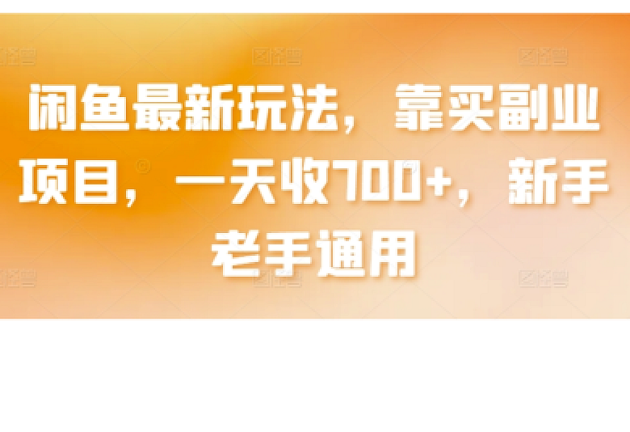 闲鱼最新玩法,靠买副业项目,一天收700+,新手老手通用【揭秘】