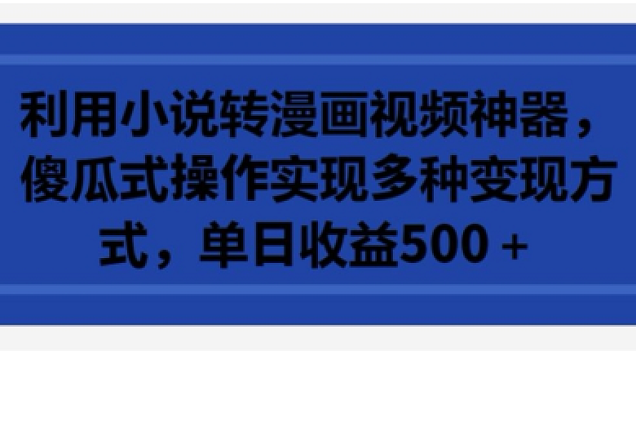 利用小说转漫画视频神器,傻瓜式操作实现多种变现方式,单日收益500+【揭秘】