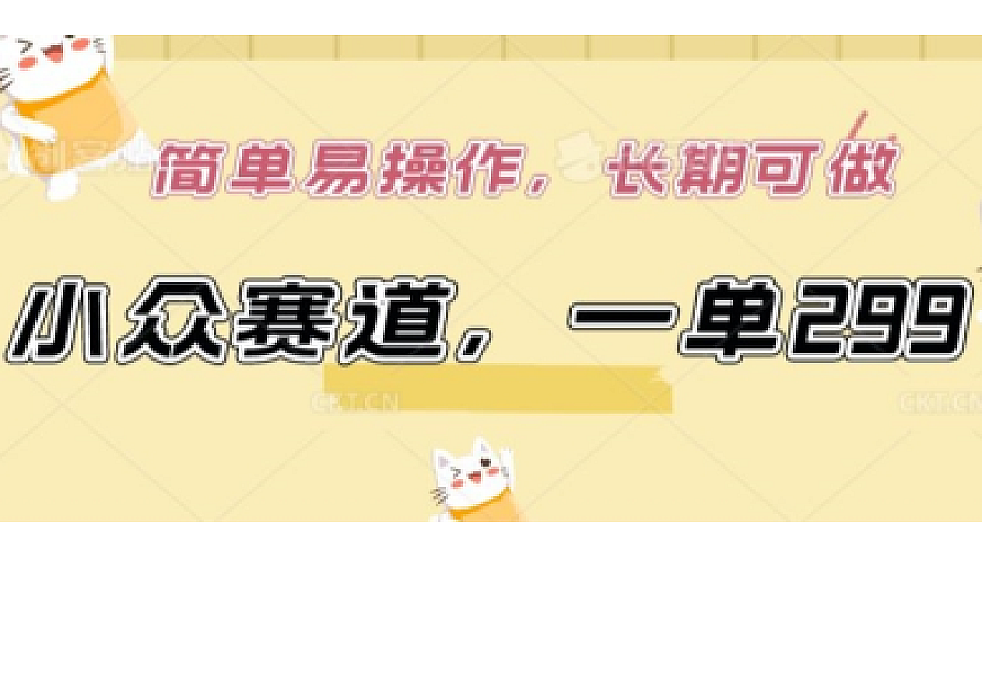 小众赛道,一单299.简单易操作,长期可做【揭秘】