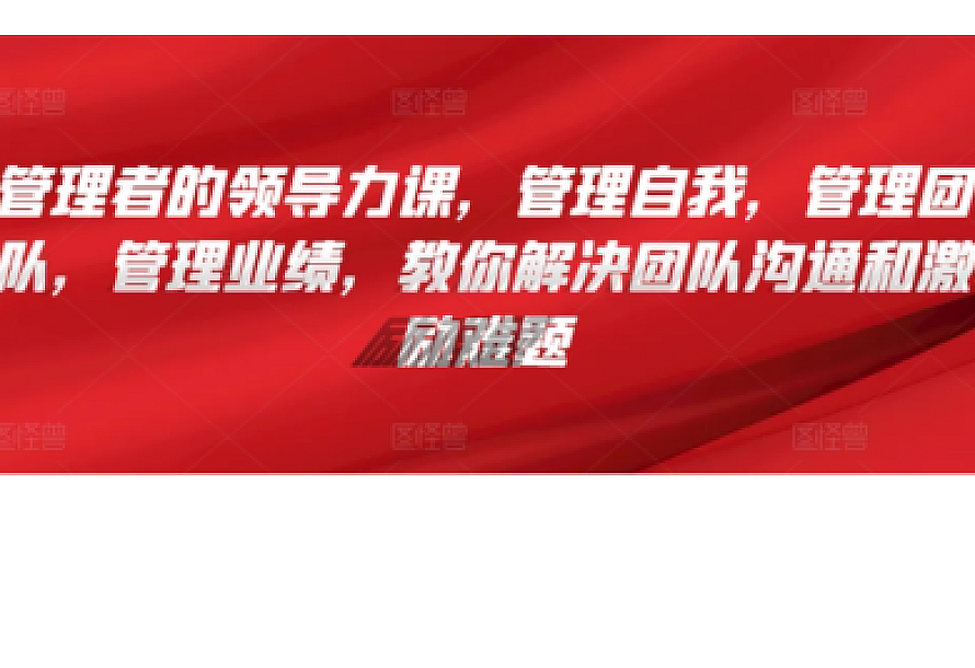 管理者的领导力课,管理自我,管理团队,管理业绩,教你解决团队沟通和激励难题
