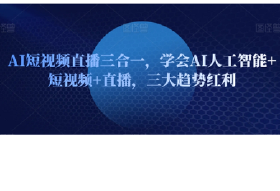 AI短视频直播三合一,学会AI人工智能+短视频+直播,三大趋势红利