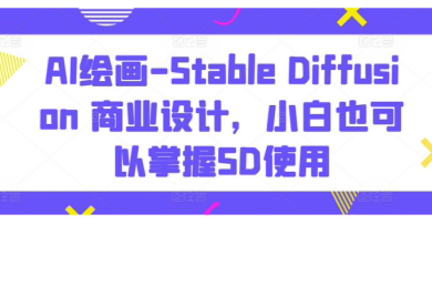 AI绘画-Stable Diffusion 商业设计,小白也可以掌握SD使用