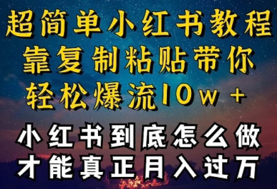 小红书博主到底怎么做,才能复制粘贴不封号,还能爆流引流疯狂变现,全是干货【揭秘】